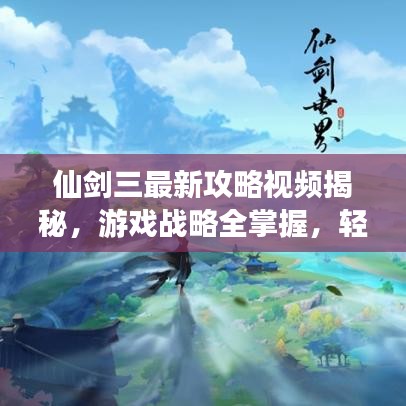 仙剑三最新攻略视频揭秘,游戏战略全掌握,轻松通关带你飞!