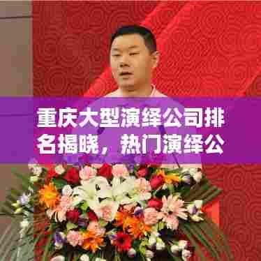 重庆大型演绎公司排名揭晓,热门演绎公司榜单出炉!