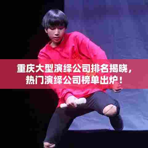 重庆大型演绎公司排名揭晓,热门演绎公司榜单出炉!