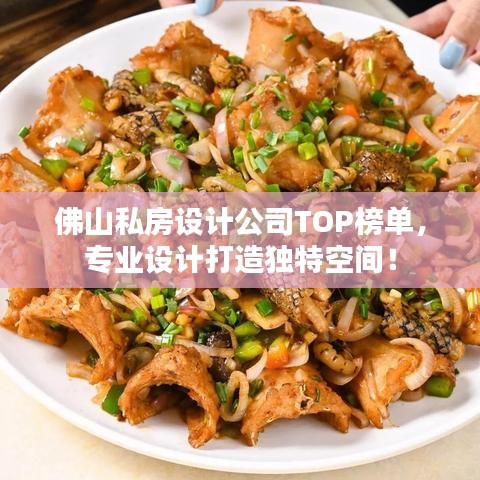 佛山私房设计公司TOP榜单,专业设计打造独特空间!