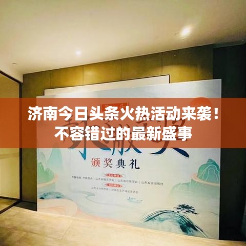济南今日头条火热活动来袭!不容错过的最新盛事