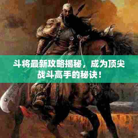 斗将最新攻略揭秘,成为顶尖战斗高手的秘诀!