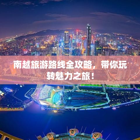 南越旅游路线全攻略，带你玩转魅力之旅！