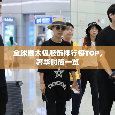 全球贵太极服饰排行榜TOP，奢华时尚一览