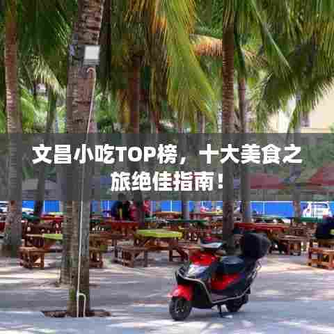 文昌小吃TOP榜,十大美食之旅绝佳指南!