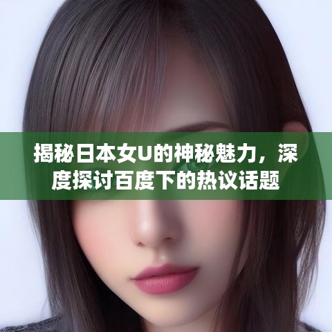 揭秘日本女U的神秘魅力,深度探讨百度下的热议话题