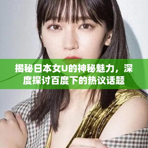 揭秘日本女U的神秘魅力,深度探讨百度下的热议话题