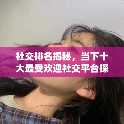 社交排名揭秘,当下十大最受欢迎社交平台探究