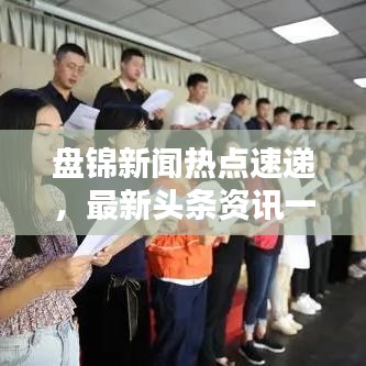 盘锦新闻热点速递,最新头条资讯一览无余!