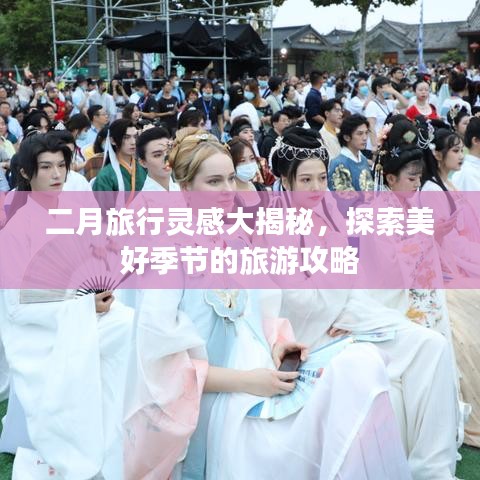 二月旅行灵感大揭秘，探索美好季节的旅游攻略