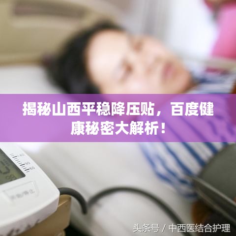 揭秘山西平稳降压贴,百度健康秘密大解析!