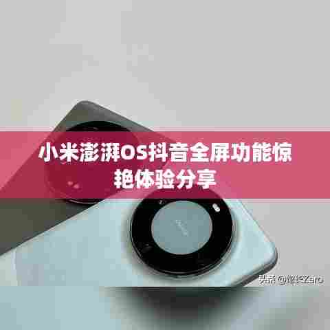 小米澎湃OS抖音全屏功能惊艳体验分享