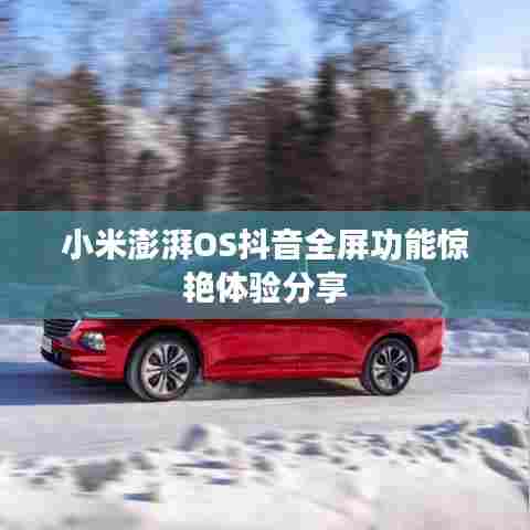 小米澎湃OS抖音全屏功能惊艳体验分享