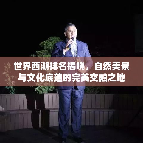 世界西湖排名揭晓，自然美景与文化底蕴的完美交融之地