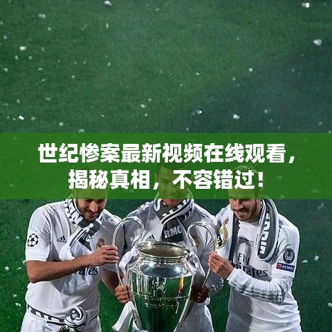 世纪惨案最新视频在线观看,揭秘真相,不容错过!