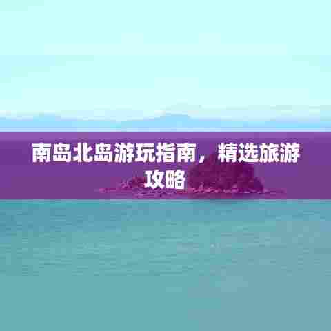 南岛北岛游玩指南,精选旅游攻略