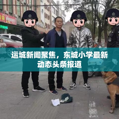 运城新闻聚焦,东城小学最新动态头条报道