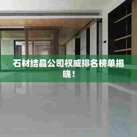 石材结晶公司权威排名榜单揭晓！