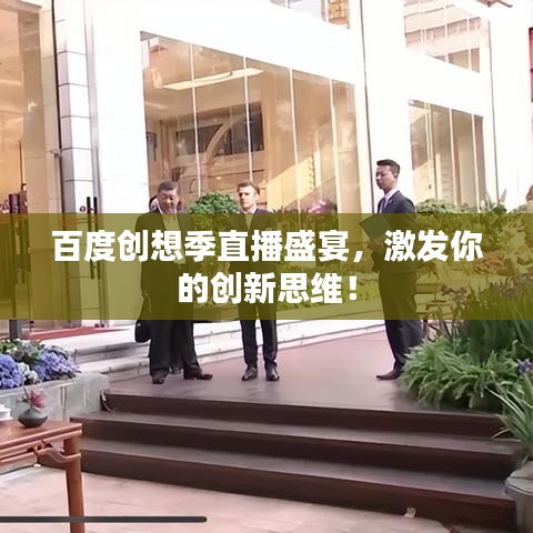 百度创想季直播盛宴,激发你的创新思维!