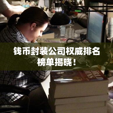钱币封装公司权威排名榜单揭晓！
