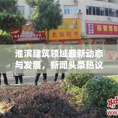 淮滨建筑领域最新动态与发展,新闻头条热议热议话题