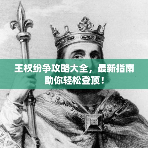 王权纷争攻略大全,最新指南助你轻松登顶!