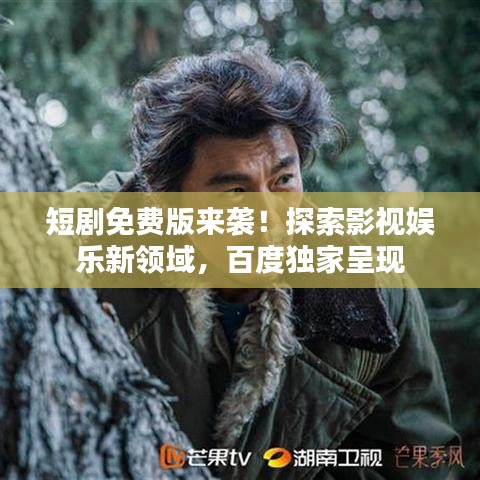 短剧免费版来袭!探索影视娱乐新领域,百度独家呈现