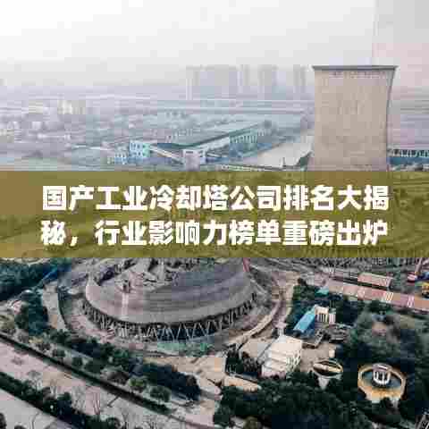 国产工业冷却塔公司排名大揭秘,行业影响力榜单重磅出炉!