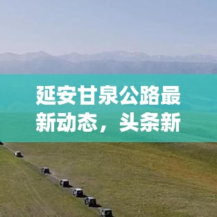 延安甘泉公路最新动态,头条新闻报道甘泉公路进展