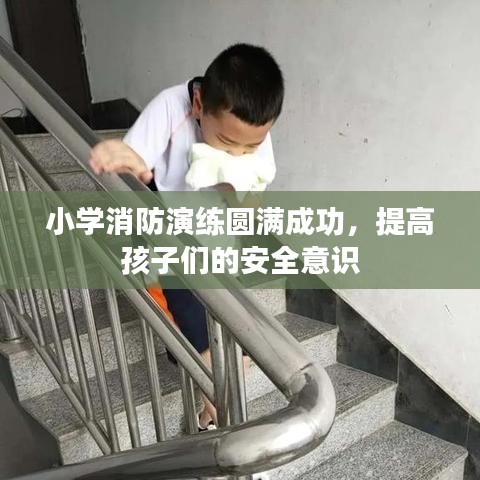 小学消防演练圆满成功,提高孩子们的安全意识