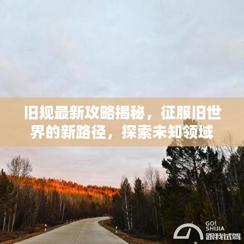 旧规最新攻略揭秘，征服旧世界的新路径，探索未知领域