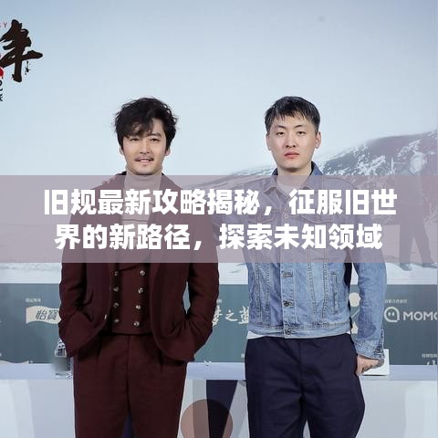 旧规最新攻略揭秘,征服旧世界的新路径,探索未知领域