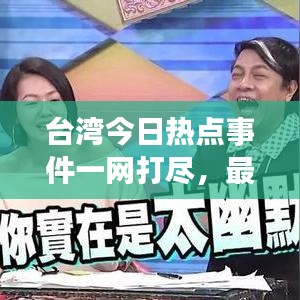台湾今日热点事件一网打尽，最新事件综述