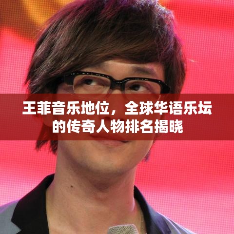 王菲音乐地位,全球华语乐坛的传奇人物排名揭晓