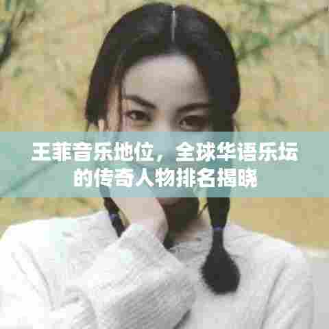 王菲音乐地位,全球华语乐坛的传奇人物排名揭晓