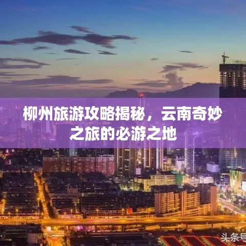 柳州旅游攻略揭秘,云南奇妙之旅的必游之地