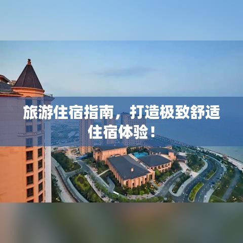 旅游住宿指南,打造极致舒适住宿体验!