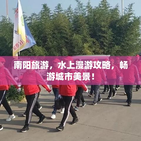 南阳旅游，水上漫游攻略，畅游城市美景！