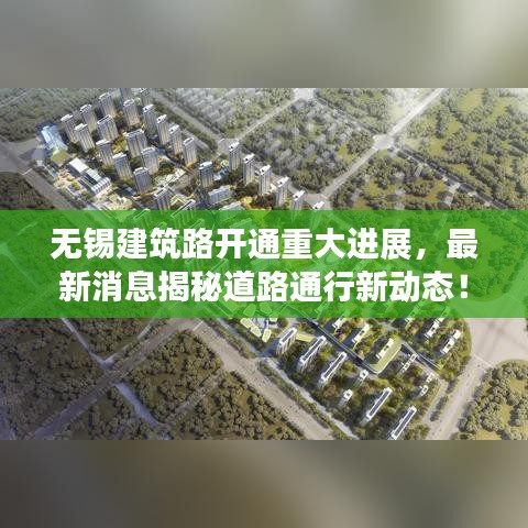 无锡建筑路开通重大进展,最新消息揭秘道路通行新动态!