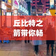 丘比特之箭带你畅游神秘之旅，完美旅游攻略