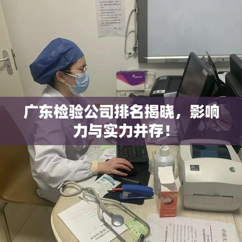 广东检验公司排名揭晓,影响力与实力并存!