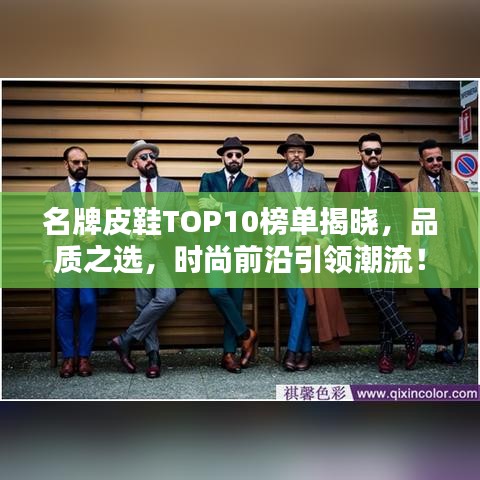 名牌皮鞋TOP10榜单揭晓,品质之选,时尚前沿引领潮流!