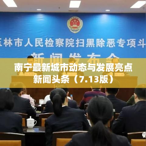 南宁最新城市动态与发展亮点新闻头条(7.13版)