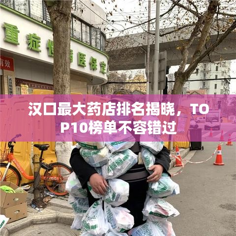 汉口最大药店排名揭晓，TOP10榜单不容错过
