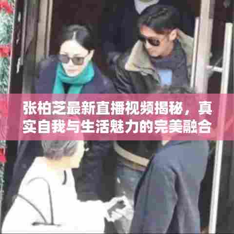张柏芝最新直播视频揭秘,真实自我与生活魅力的完美融合