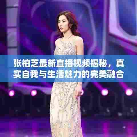 张柏芝最新直播视频揭秘,真实自我与生活魅力的完美融合