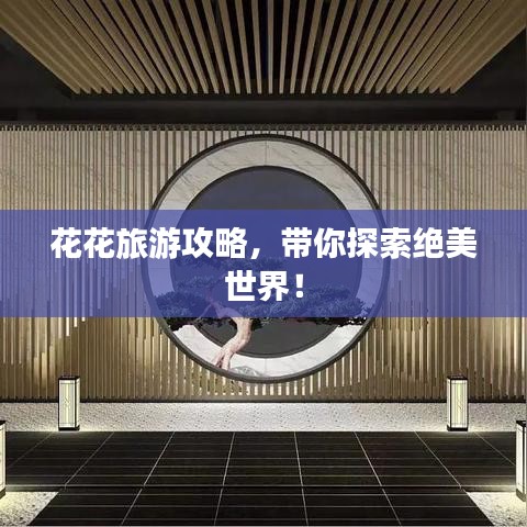 花花旅游攻略，带你探索绝美世界！
