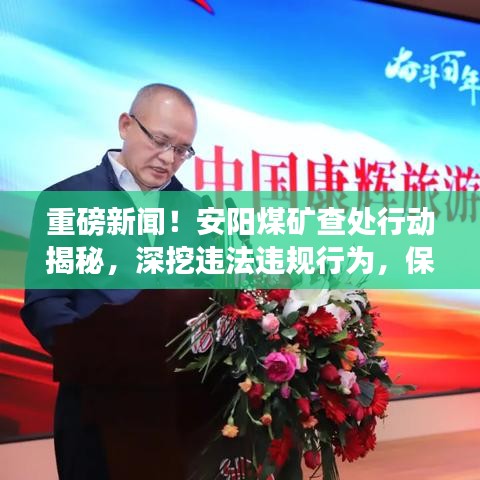 重磅新闻!安阳煤矿查处行动揭秘,深挖违法违规行为,保障安全生产