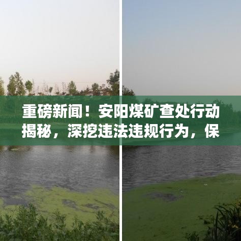 重磅新闻!安阳煤矿查处行动揭秘,深挖违法违规行为,保障安全生产