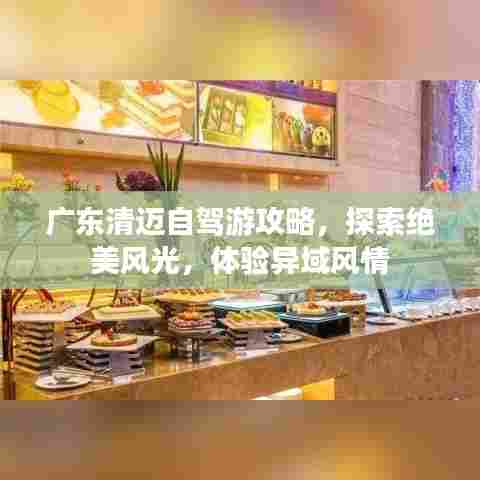 广东清迈自驾游攻略,探索绝美风光,体验异域风情